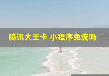 腾讯大王卡 小程序免流吗